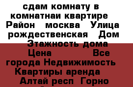 сдам комнату в 1 комнатнаи квартире  › Район ­ москва › Улица ­ рождественская › Дом ­ 14 › Этажность дома ­ 17 › Цена ­ 10 000 - Все города Недвижимость » Квартиры аренда   . Алтай респ.,Горно-Алтайск г.